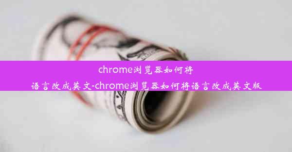 chrome浏览器如何将语言改成英文-chrome浏览器如何将语言改成英文版