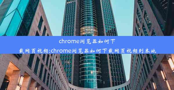 chrome浏览器如何下载网页视频;chrome浏览器如何下载网页视频到本地