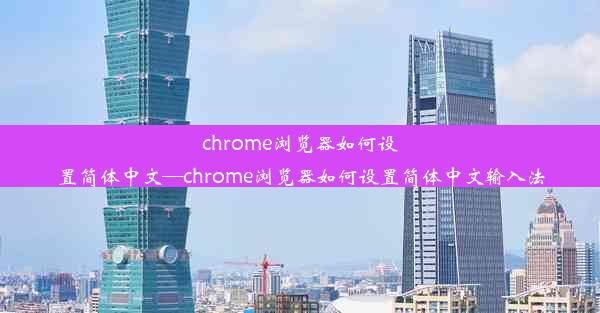 chrome浏览器如何设置简体中文—chrome浏览器如何设置简体中文输入法