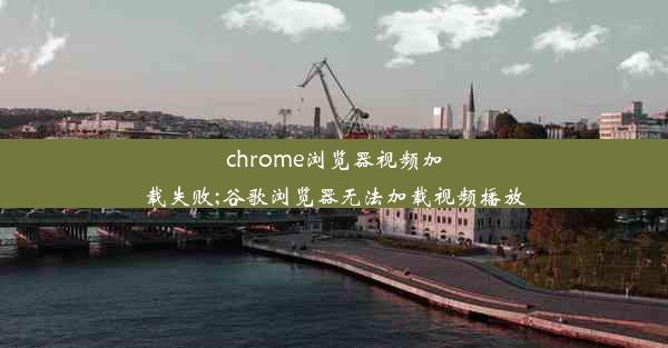 chrome浏览器视频加载失败;谷歌浏览器无法加载视频播放