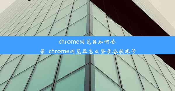 chrome浏览器如何登录_chrome浏览器怎么登录谷歌账号