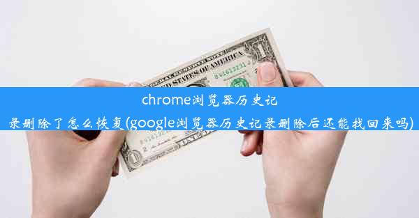 chrome浏览器历史记录删除了怎么恢复(google浏览器历史记录删除后还能找回来吗)