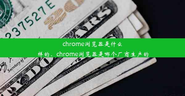 chrome浏览器是什么样的、chrome浏览器是哪个厂商生产的