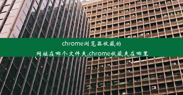 chrome浏览器收藏的网址在哪个文件夹,chrome收藏夹在哪里