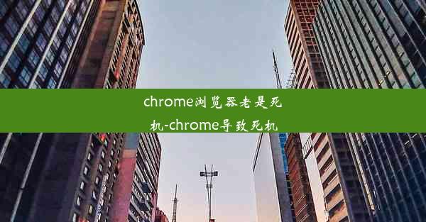 chrome浏览器老是死机-chrome导致死机