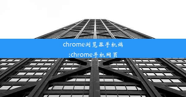 chrome浏览器手机端;chrome手机网页