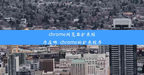 chrome浏览器扩展程序在哪_chrome的扩展程序