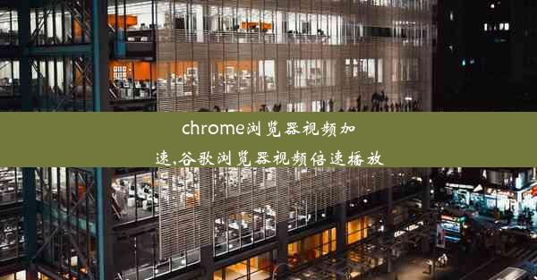 chrome浏览器视频加速,谷歌浏览器视频倍速播放