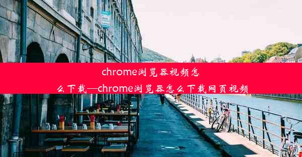 chrome浏览器视频怎么下载—chrome浏览器怎么下载网页视频