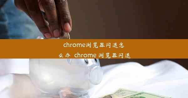 chrome浏览器闪退怎么办_chrome 浏览器闪退