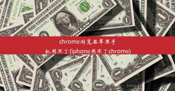 chrome浏览器苹果手机用不了(iphone用不了chrome)