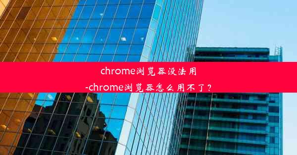 chrome浏览器没法用-chrome浏览器怎么用不了？