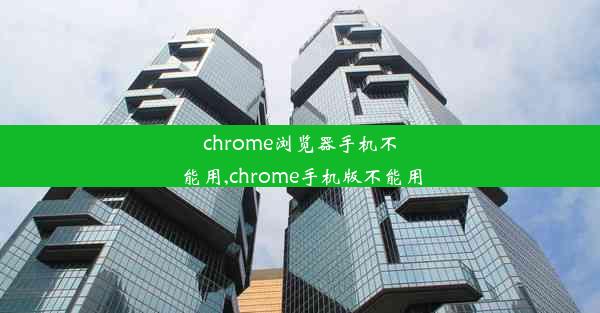 chrome浏览器手机不能用,chrome手机版不能用