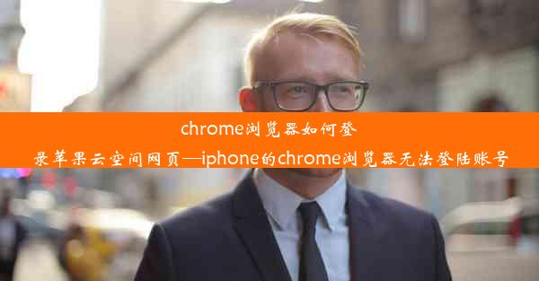 chrome浏览器如何登录苹果云空间网页—iphone的chrome浏览器无法登陆账号