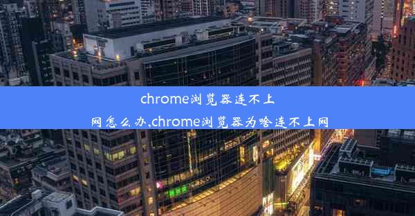 chrome浏览器连不上网怎么办,chrome浏览器为啥连不上网