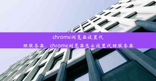 chrome浏览器设置代理服务器、chrome浏览器怎么设置代理服务器