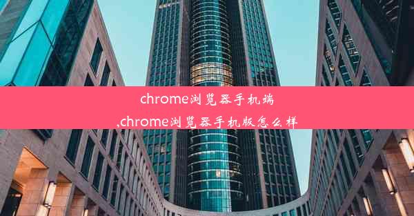 chrome浏览器手机端,chrome浏览器手机版怎么样