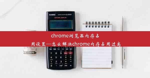 chrome浏览器内存占用设置—怎么解决chrome内存占用过高