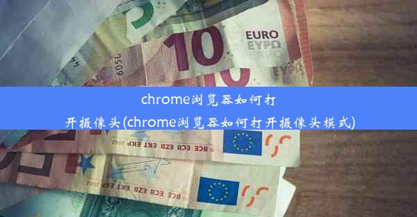 chrome浏览器如何打开摄像头(chrome浏览器如何打开摄像头模式)