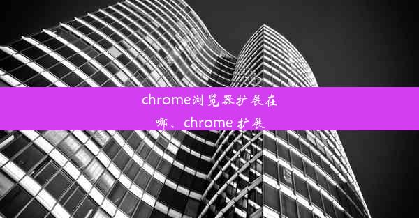 chrome浏览器扩展在哪、chrome 扩展