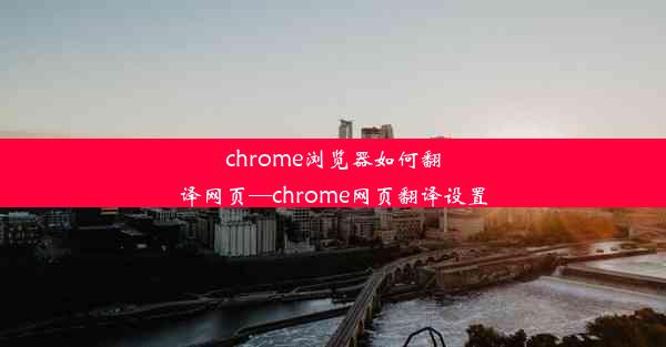 chrome浏览器如何翻译网页—chrome网页翻译设置