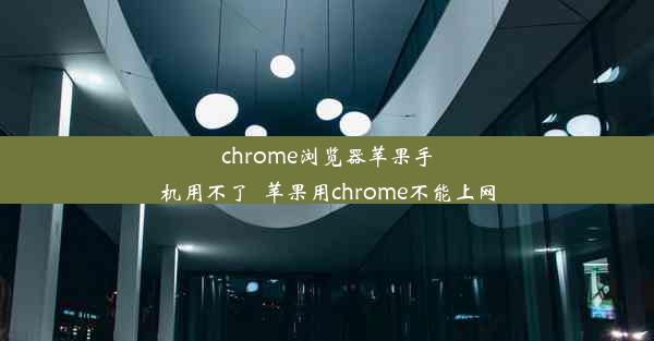 chrome浏览器苹果手机用不了_苹果用chrome不能上网