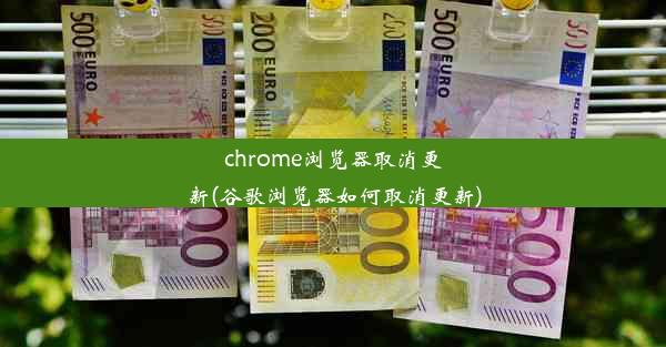 chrome浏览器取消更新(谷歌浏览器如何取消更新)