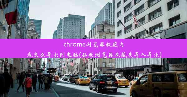 chrome浏览器收藏内容怎么导出到电脑(谷歌浏览器收藏夹导入导出)