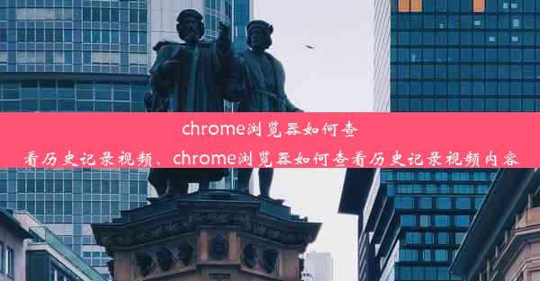 chrome浏览器如何查看历史记录视频、chrome浏览器如何查看历史记录视频内容