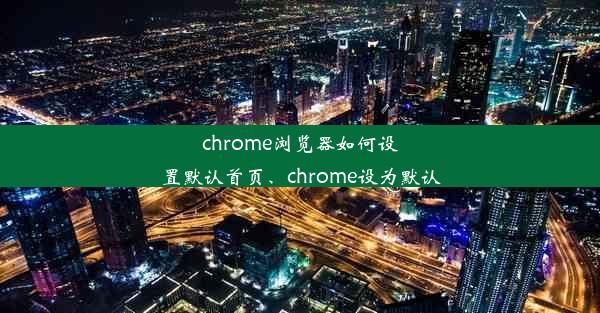 chrome浏览器如何设置默认首页、chrome设为默认