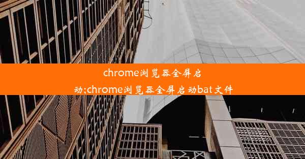 chrome浏览器全屏启动;chrome浏览器全屏启动bat文件