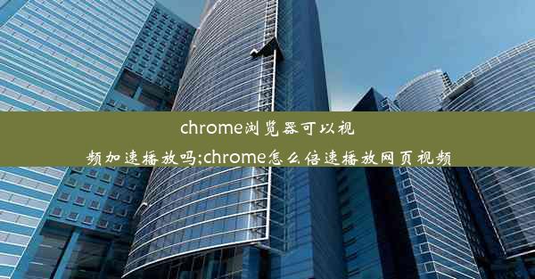 chrome浏览器可以视频加速播放吗;chrome怎么倍速播放网页视频