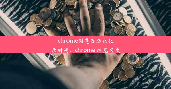 chrome浏览器历史记录时间、chrome 浏览历史