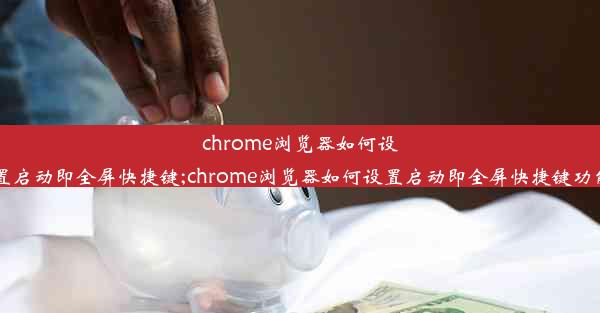 chrome浏览器如何设置启动即全屏快捷键;chrome浏览器如何设置启动即全屏快捷键功能