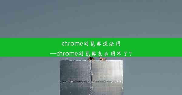 chrome浏览器没法用—chrome浏览器怎么用不了？