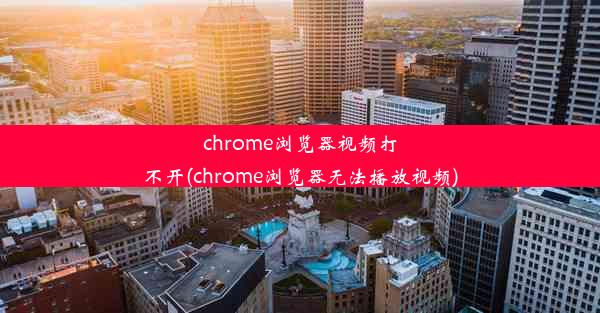 chrome浏览器视频打不开(chrome浏览器无法播放视频)