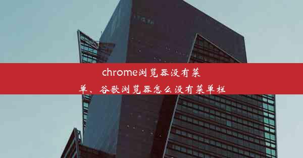 chrome浏览器没有菜单、谷歌浏览器怎么没有菜单栏