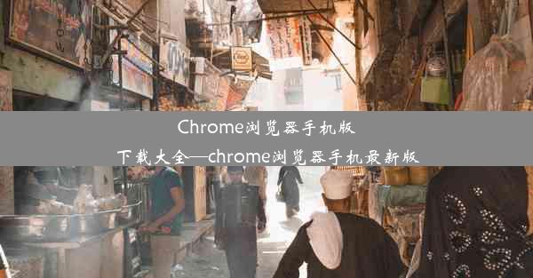 Chrome浏览器手机版下载大全—chrome浏览器手机最新版