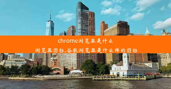 chrome浏览器是什么浏览器图标,谷歌浏览器是什么样的图标