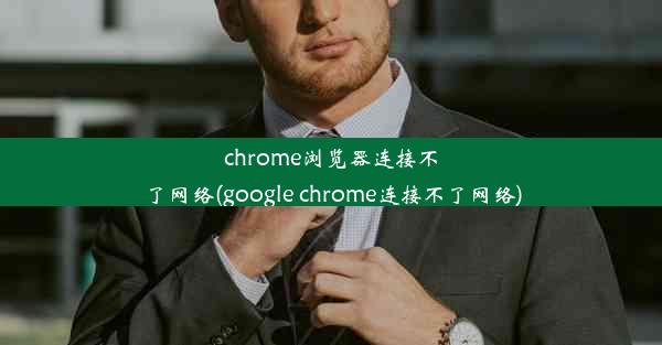 chrome浏览器连接不了网络(google chrome连接不了网络)