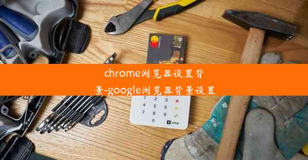 chrome浏览器设置背景-google浏览器背景设置