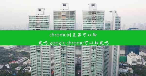 chrome浏览器可以卸载吗-google chrome可以卸载吗