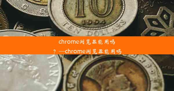 chrome浏览器能用吗？—chrome浏览器能用吗