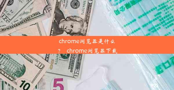 chrome浏览器是什么？_chrome浏览器下载