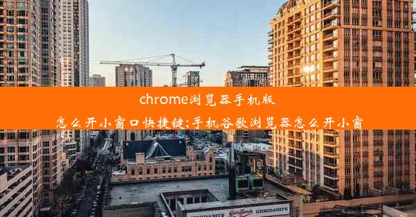 chrome浏览器手机版怎么开小窗口快捷键;手机谷歌浏览器怎么开小窗