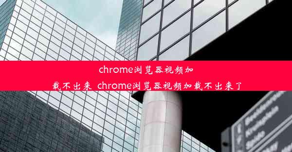 chrome浏览器视频加载不出来_chrome浏览器视频加载不出来了