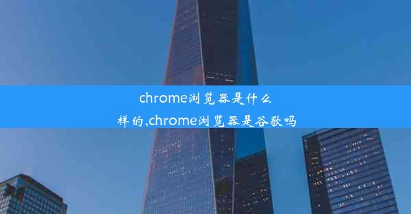 chrome浏览器是什么样的,chrome浏览器是谷歌吗