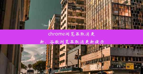 chrome浏览器取消更新、谷歌浏览器取消更新提示