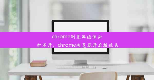 chrome浏览器摄像头打不开、chrome浏览器开启摄像头