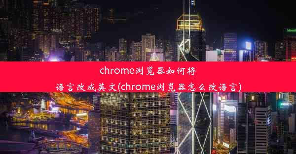 chrome浏览器如何将语言改成英文(chrome浏览器怎么改语言)